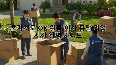 혼자서도 OK! 원룸 이사, 용달 작업 시간 완벽 가이드