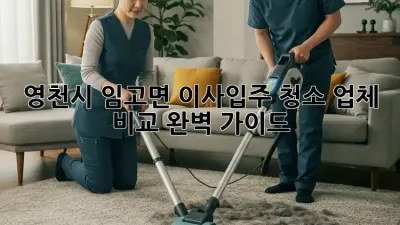 영천시 임고면 이사/입주 청소 업체 비교 완벽 가이드!