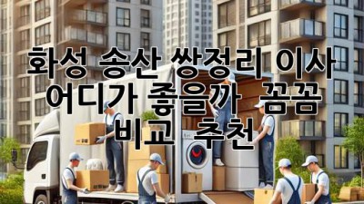 화성 송산 쌍정리 이사, 어디가 좋을까? 🤔 꼼꼼 비교 & 추천!